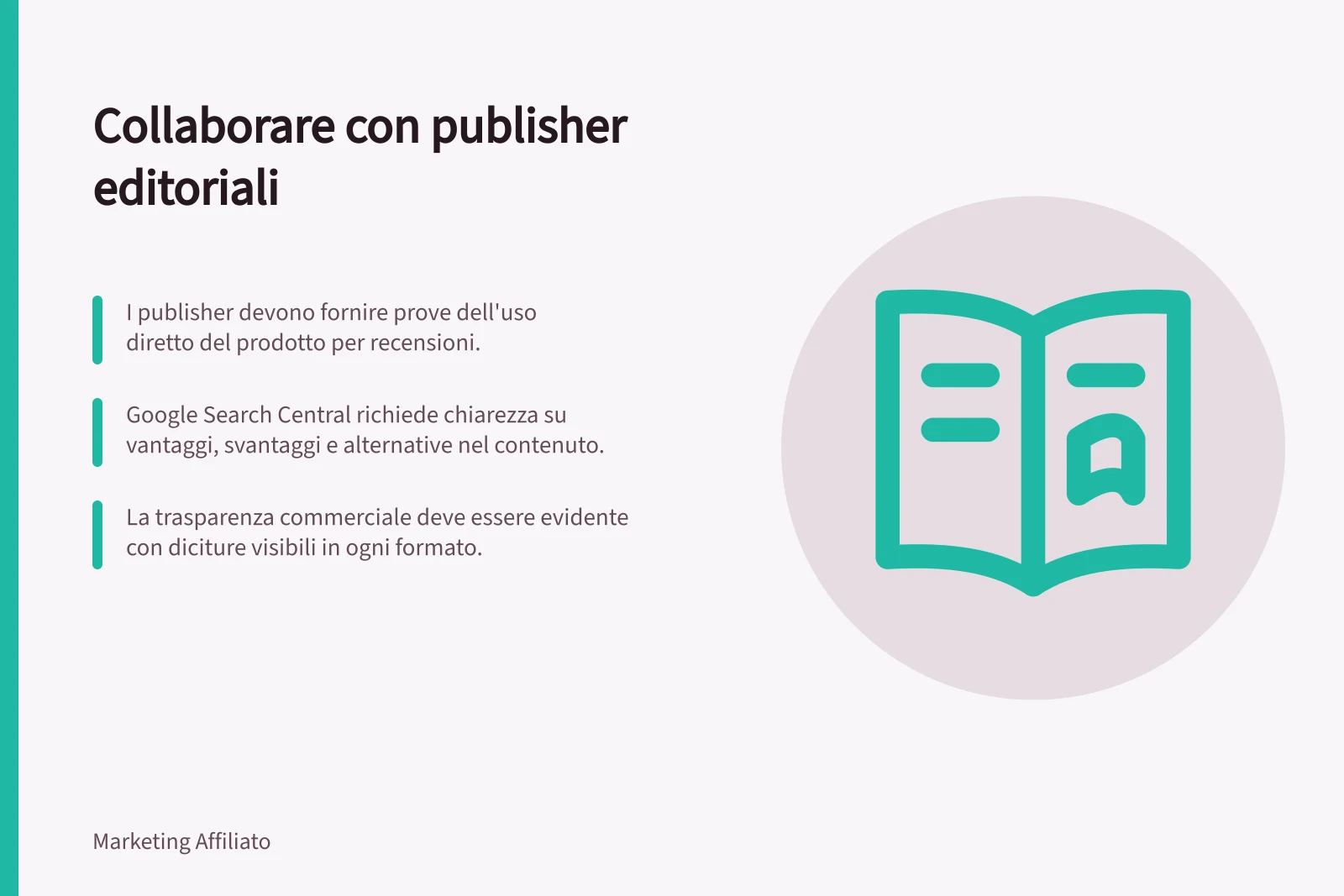 Collaborare con publisher editoriali: I publisher devono fornire prove dell'uso diretto del prodotto per recensioni.; Google Search Central richiede chiarezza su vantaggi, svantaggi e alternative nel contenuto.; La trasparenza commerciale deve essere evidente con diciture visibili in ogni formato.