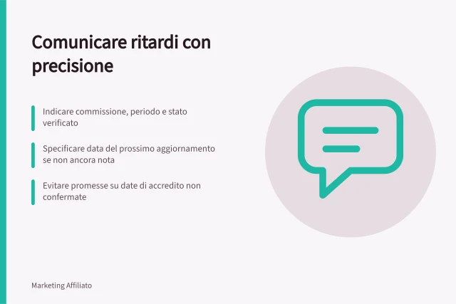 Comunicare ritardi con precisione: Indicare commissione, periodo e stato verificato; Specificare data del prossimo aggiornamento se non ancora nota; Evitare promesse su date di accredito non confermate. Comunicare ritardi con informazioni precise