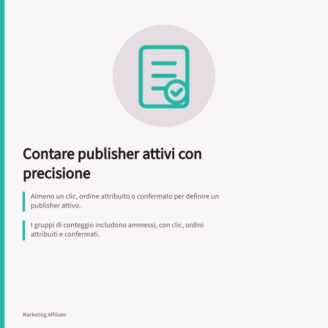 Contare publisher attivi con precisione: Almeno un clic, ordine attribuito o confermato per definire un publisher attivo.; I gruppi di conteggio includono ammessi, con clic, ordini attribuiti e confermati.; Confrontare dati API con l'anagrafica del programma per evitare denominatori incompleti. Contare publisher attivi e non solo iscritti
