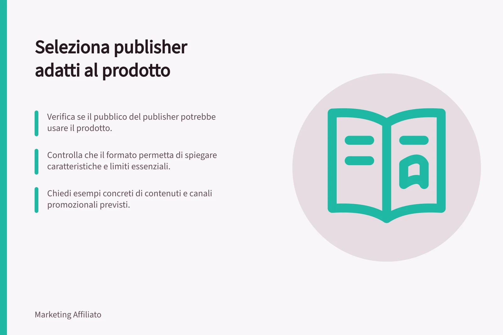 Seleziona publisher adatti al prodotto: Verifica se il pubblico del publisher potrebbe usare il prodotto.; Controlla che il formato permetta di spiegare caratteristiche e limiti essenziali.; Chiedi esempi concreti di contenuti e canali promozionali previsti.