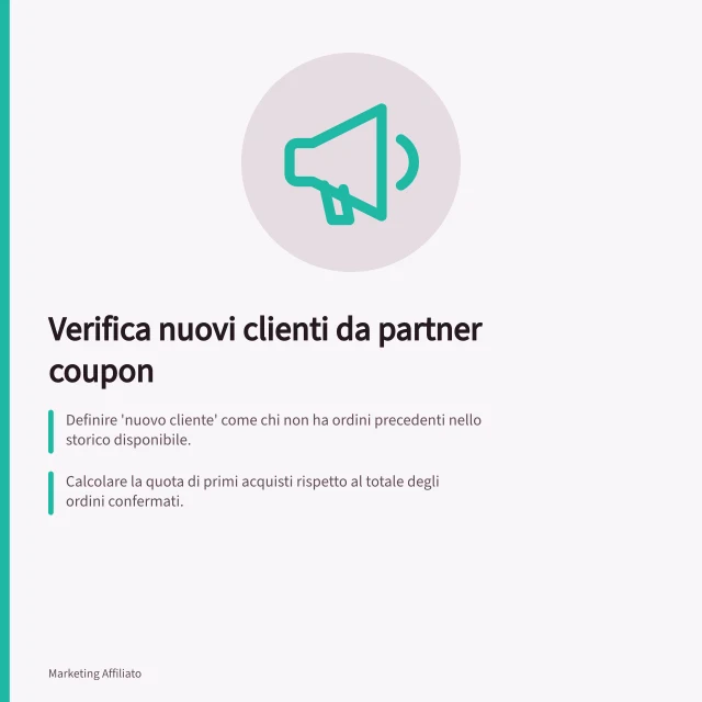 Verifica nuovi clienti da partner coupon: Definire 'nuovo cliente' come chi non ha ordini precedenti nello storico disponibile.; Calcolare la quota di primi acquisti rispetto al totale degli ordini confermati.; Confrontare costi di commissioni e sconti con l'incremento reale delle vendite. Valutare se un partner porta nuovi acquirenti
