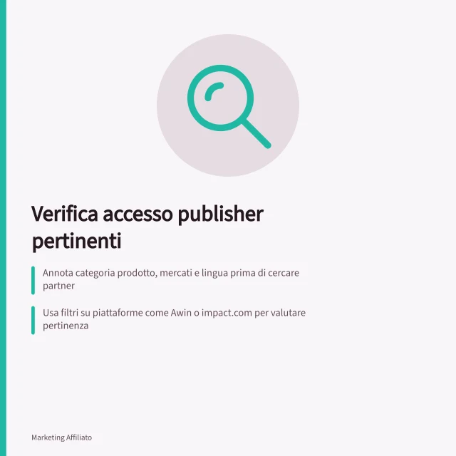 Verifica accesso publisher pertinenti: Annota categoria prodotto, mercati e lingua prima di cercare partner; Usa filtri su piattaforme come Awin o impact.com per valutare pertinenza; Esamina ogni candidato: contenuti, pubblico, mercati e condizioni di adesione. Verificare l'accesso a publisher pertinenti