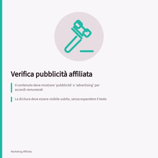 Verifica pubblicità affiliata: Il contenuto deve mostrare 'pubblicità' o 'advertising' per accordi remunerati; La dicitura deve essere visibile subito, senza espandere il testo; Deve restare riconoscibile anche dopo condivisione su altre piattaforme. Verificare le indicazioni richieste per la pubblicità